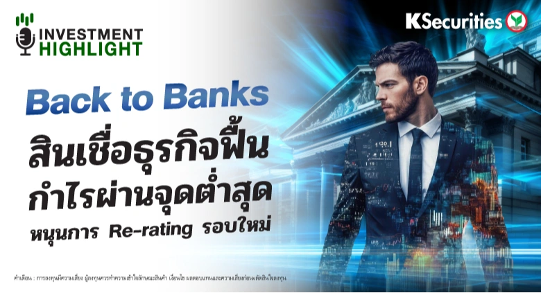  Back to Banks  สินเชื่อธุรกิจฟื้น กำไรผ่านจุดต่ำสุด หนุนการ Re-rating รอบใหม่