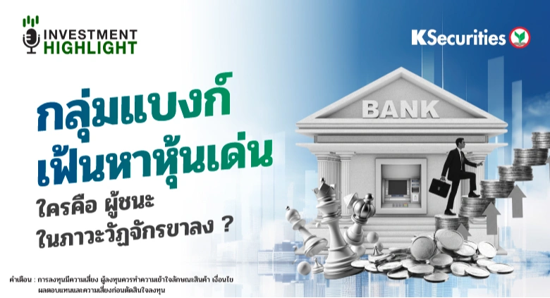 กลุ่มธนาคาร เฟ้นหาหุ้นเด่น ใครคือ ผู้ชนะในภาวะวัฏจักรขาลง?