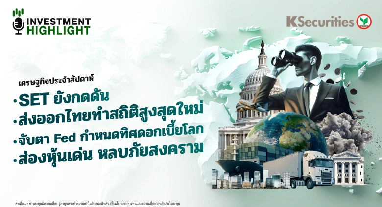 🏦 เศรษฐกิจประจำสัปดาห์ SET ยังกดดัน ส่งออกไทยทำสถิติสูงสุดใหม่ จับตา Fed กำหนดทิศดอกเบี้ยโลก ส่องหุ้นเด่น หลบภัยสงคราม