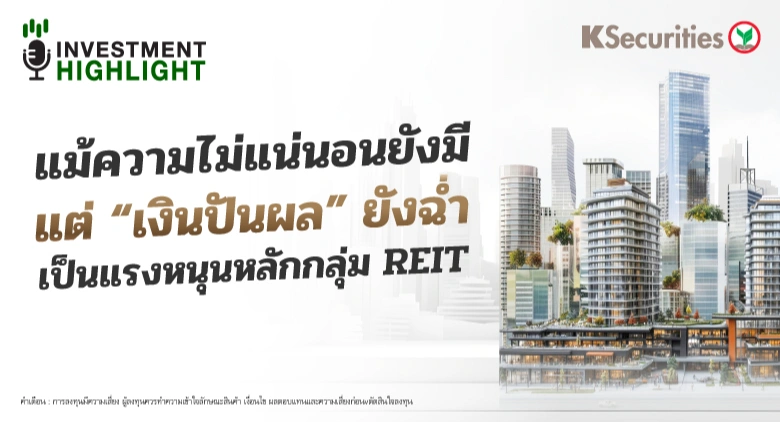 แม้ความไม่แน่นอนยังมี แต่ “เงินปันผล” ยังฉ่ำ เป็นแรงหนุนหลักกลุ่ม REIT