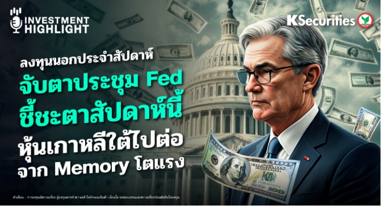  ลงทุนนอกประจำสัปดาห์: จับตาประชุม Fed ชี้ชะตาสัปดาห์นี้ หุ้นเกาหลีใต้ไปต่อ จาก Memory โตแรง