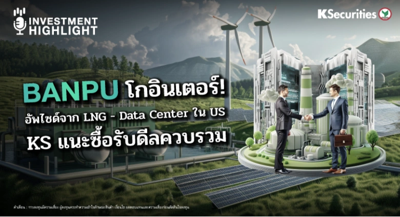 BANPU โกอินเตอร์! อัพไซด์จาก LNG - Data Center ใน US KS แนะซื้อรับดีลควบรวม