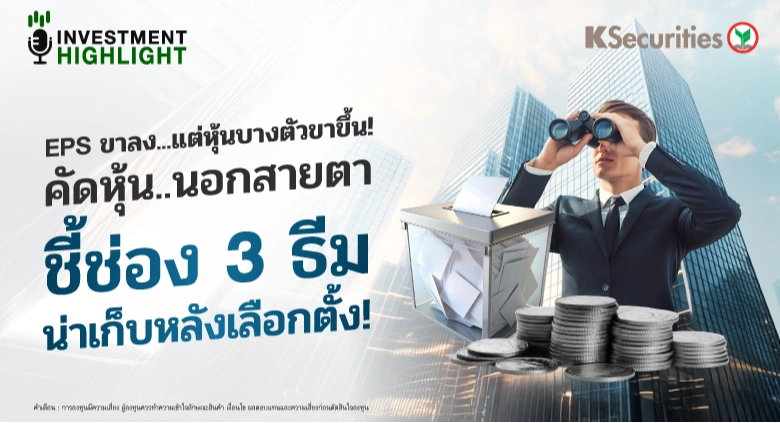 EPS ขาลง...แต่หุ้นบางตัวขาขึ้น! คัดหุ้น..นอกสายตา ชี้ช่อง 3 ธีม น่าเก็บหลังเลือกตั้ง!