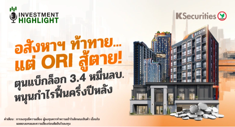 อสังหาฯ ท้าทาย…แต่ ORI ศู้ตาย! ตุนแบ็กล็อก 3.4 หมื่นลบ. หนุนกำไรฟื้นครึ่งปีหลัง