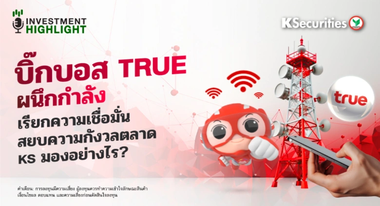 บิ๊กบอส TRUE ผนึกกำลัง เรียกความเชื่อมั่น สยบความกังวลตลาด KS มองอย่างไร?