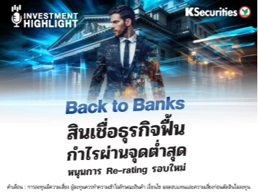  Back to Banks  สินเชื่อธุรกิจฟื้น กำไรผ่านจุดต่ำสุด หนุนการ Re-rating รอบใหม่