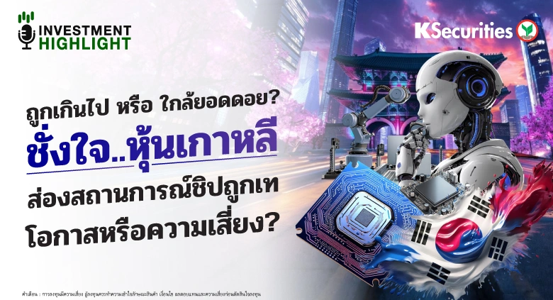 ถูกเกินไปหรือ ใกล้ยอดดอย? ชั่งใจ..หุ้นเกาหลี ส่องสถานการณ์ชิปถูกเท โอกาสหรือความเสี่ยง?