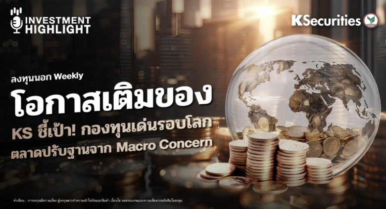ลงทุนนอก Weekly : โอกาสเติมของ KS ชี้เป้า! กองทุนเด่นรอบโลก ตลาดปรับฐานจาก Macro Concern