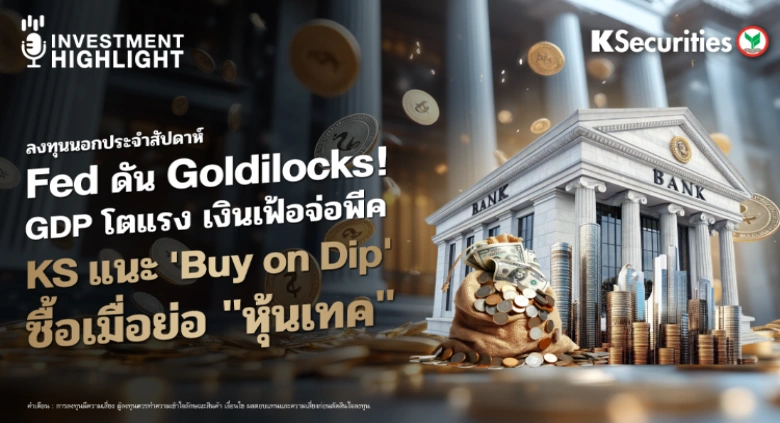 ลงทุนนอกประจำสัปดาห์ Fed ดัน Goldilocks! GDP โตแรง เงินเฟ้อจ่อพีค KS แนะ 'Buy on Dip' ซื้อเมื่อย่อ 