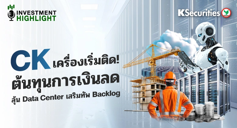 CK เครื่องเริ่มติด ! ต้นทุนการเงินลด ลุ้น Data Center เสริมทัพ Backlog