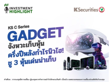 KS C Series Gadget จังหวะเก็บหุ้น ครึ่งปีหลังกำไรนิวไฮ! ชู 3 หุ้นเด่นน่าเก็บ