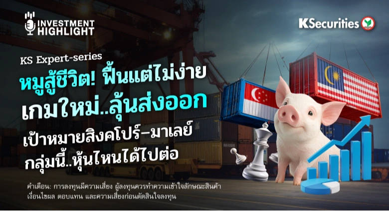 KS Expert-series หมูสู้ชีวิต! ฟื้นแต่ไม่ง่าย เกมใหม่..ลุ้นส่งออก เป้าหมายสิงคโปร์–มาเลย์ กลุ่มนี้..หุ้นไหนได้ไปต่อ