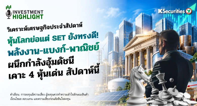 🏦  วิเคราะห์เศรษฐกิจประจำสัปดาห์ หุ้นโลกย่อแต่ SET ยังทรงดี! พลังงาน-แบงก์-พาณิชย์ ผนึกกำลังอุ้มดัชนี เคาะ 4 หุ้นเด่น สัปดาห์นี้