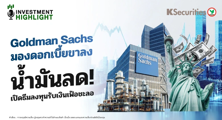 Goldman Sachs มองดอกเบี้ยขาลง น้ำมันลด! เปิดธีมลงทุนรับเงินเฟ้อชะลอ