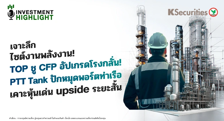 🏭 เจาะลึก ไซต์งานพลังงาน! TOP ชู CFP อัปเกรดโรงกลั่น! PTT Tank ปักหมุดพอร์ตท่าเรือ เคาะหุ้นเด่น upside ระยะสั้น
