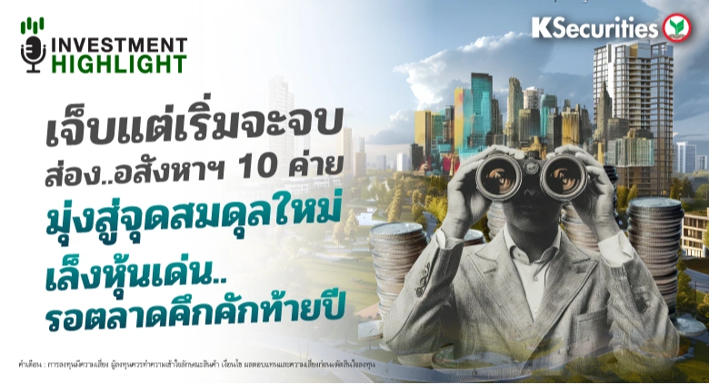 เจ็บแต่เริ่มจะจบ ส่อง..อสังหาฯ 10 ค่าย🏢 ♟มุ่งสู่จุดสมดุลใหม่ เล็งหุ้นเด่น.. รอตลาดคึกคักท้ายปี