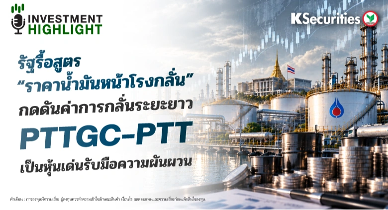 รัฐรื้อสูตร “ราคาน้ำมันหน้าโรงกลั่น” กดดันค่าการกลั่นระยะยาว PTTGC–PTT เป็นหุ้นเด่นรับมือความผันผวน