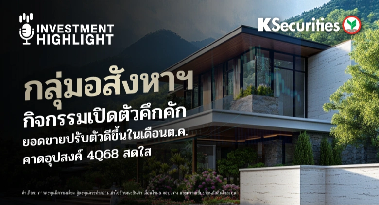 กลุ่มอสังหาฯ กิจกรรมเปิดตัวคึกคัก ยอดขายปรับตัวดีขึ้นในเดือนต.ค. คาดอุปสงค์ 4Q68 สดใส