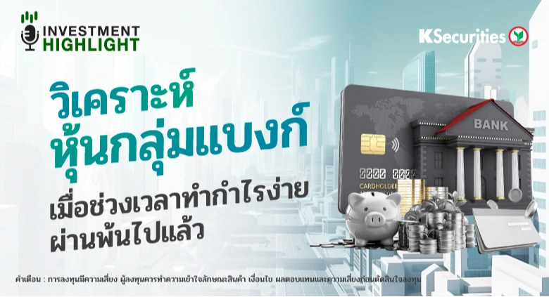 วิเคราะห์ หุ้นกลุ่มแบงก์ เมื่อช่วงเวลาทำกำไรง่าย ผ่านพ้นไปแล้ว