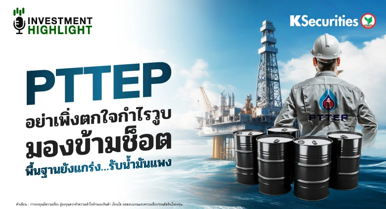 PTTEP อย่าเพิ่งตกใจกำไรวูบ มองข้ามช็อต พื้นฐานยังแกร่ง รับน้ำมันแพง!
