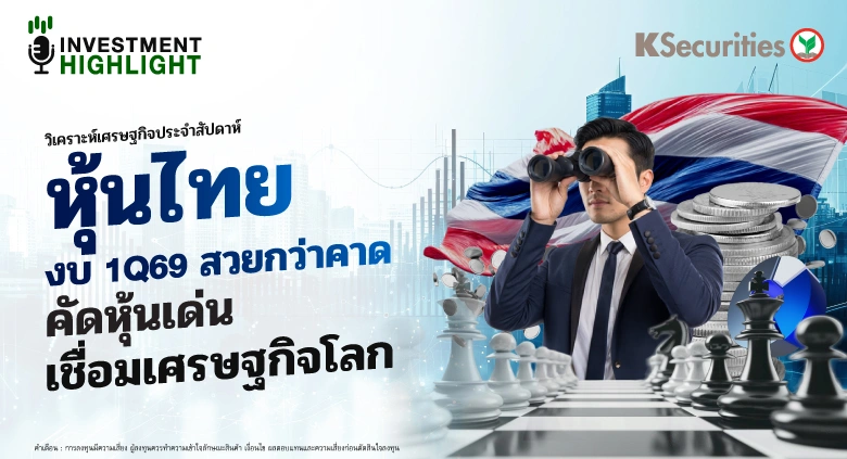 วิเคราะห์เศรษฐกิจประจำสัปดาห์ หุ้นไทย งบ 1Q69 สวยกว่าคาด คัดหุ้นเด่น เชื่อมเศรษฐกิจโลก