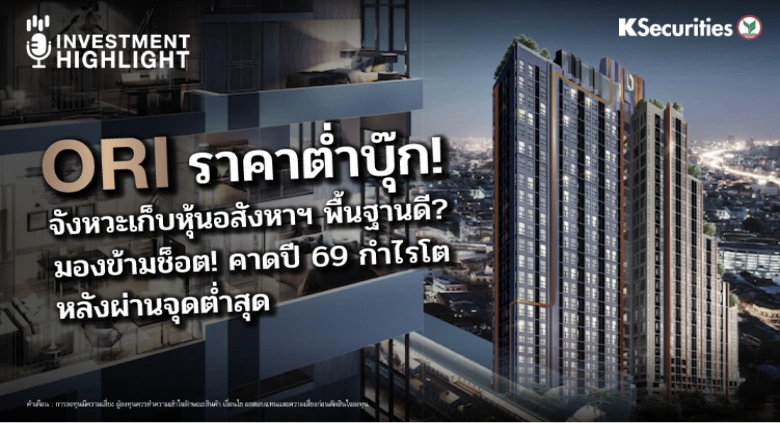 ORI ราคาต่ำบุ๊ก! จังหวะเก็บหุ้นอสังหาฯ พื้นฐานดี? มองข้ามช็อต! คาดปี 69 กำไรโต หลังผ่านจุดต่ำสุด