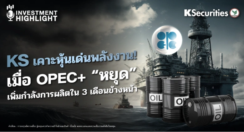 KS เคาะหุ้นเด่นพลังงาน! เมื่อ OPEC+ “หยุด” เพิ่มกำลังการผลิตใน 3 เดือนข้างหน้า