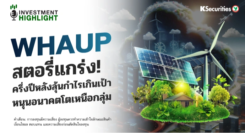 WHAUP สตอรี่แกร่ง! ครึ่งปีหลังลุ้นกำไรเกินเป้า หนุนอนาคตโตเหนือกลุ่ม