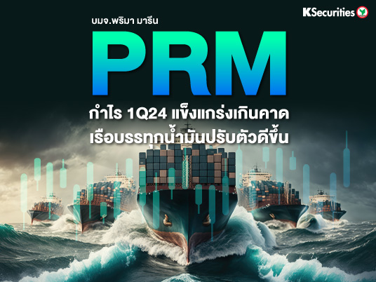PRM กำไร 1Q24 แข็งแกร่งเกินคาด เรือบรรทุกน้ำมันปรับตัวดีขึ้น