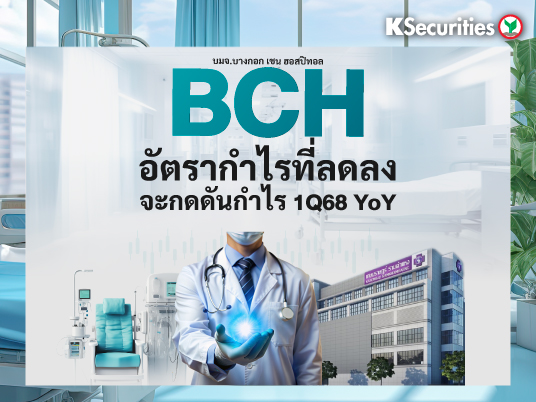 BCH : อัตรากำไรที่ลดลงจะกดดันกำไรไตรมาส 1/68 YoY