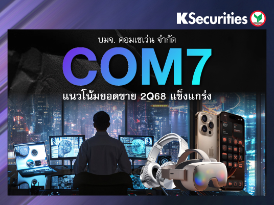 COM7 : แนวโน้มยอดขายไตรมาส 2/68 แข็งแกร่ง