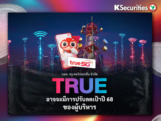 TRUE อาจจะมีการปรับลดเป้าปี 68 ของผู้บริหาร