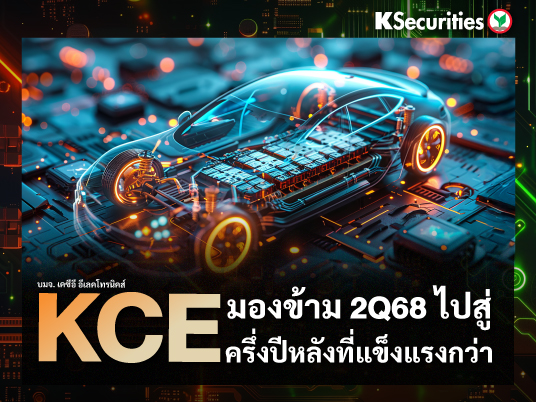 KCE : มองข้ามไตรมาส 2/68 ไปสู่ครึ่งปีหลังที่แข็งแรงกว่า