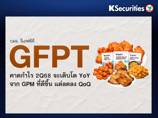GFPT คาดกำไร 2Q68 จะเติบโต YoY จาก GPM ที่ดีขึ้น แต่ลดลง QoQ