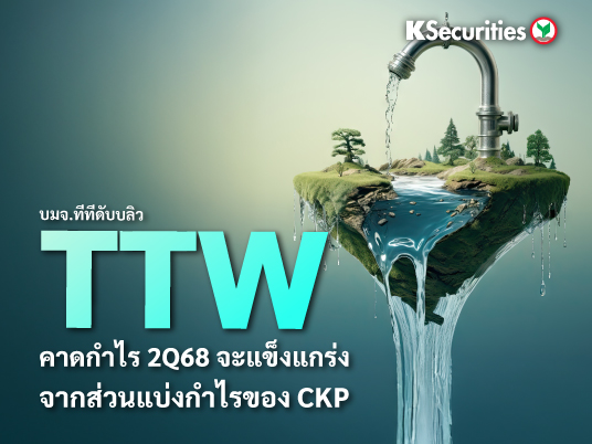 TTW : คาดกำไร 2Q68 จะแข็งแกร่งจากส่วนแบ่งกำไรของ CKP