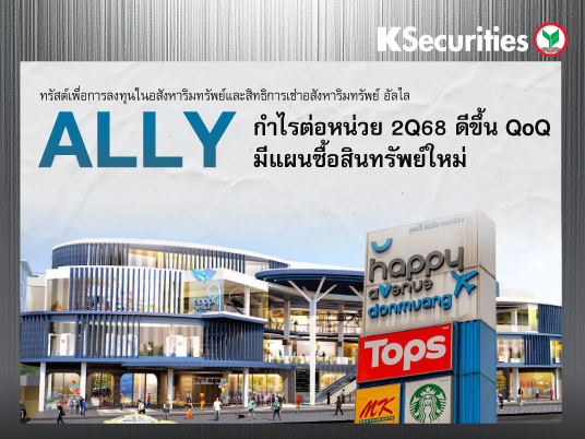 ALLY : กำไรต่อหน่วย 2Q68 ดีขึ้น QoQ มีแผนซื้อสินทรัพย์ใหม่