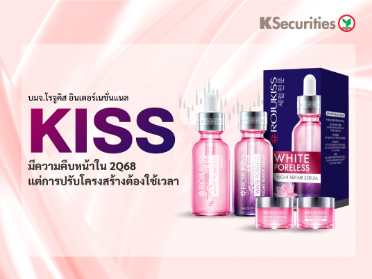 KS : KISS มีความคืบหน้าใน 2Q68 แต่การปรับโครงสร้างต้องใช้เวลา
