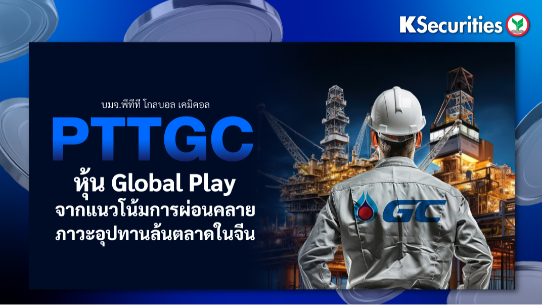 PTTGC หุ้น Global Play จากแนวโน้มการผ่อนคลาย ภาวะอุปทานล้นตลาดในจีน
