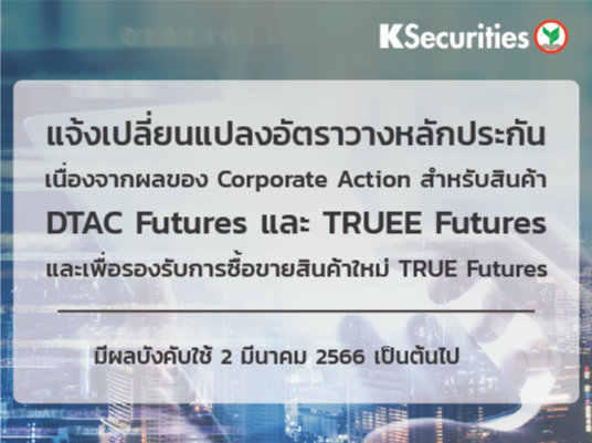 แจ้งเปลี่ยนแปลงอัตราวางหลักประกันเนื่องจากผลของ Corporate Action สำหรับสินค้า DTAC Futures และ TRUEE Futures และเพื่อรองรับการซื้อขายสินค้าใหม่ TRUE Futures