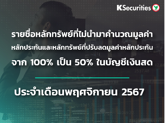 รายชื่อหลักทรัพย์ที่ไม่นำมาคำนวณมูลค่าหลักประกัน และหลักทรัพย์ที่ปรับลดมูลค่าหลักประกันจาก 100% เป็น 50% ในบัญชีเงินสด ประจำเดือนพฤศจิกายน 2567