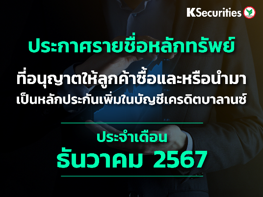 รายชื่อหลักทรัพย์ที่อนุญาตให้ลูกค้าซื้อและ/หรือนำมาเป็นหลักประกันเพื่มในบัญชีเครดิตบาลานซ์ ประจำเดือนธันวาคม 2567
