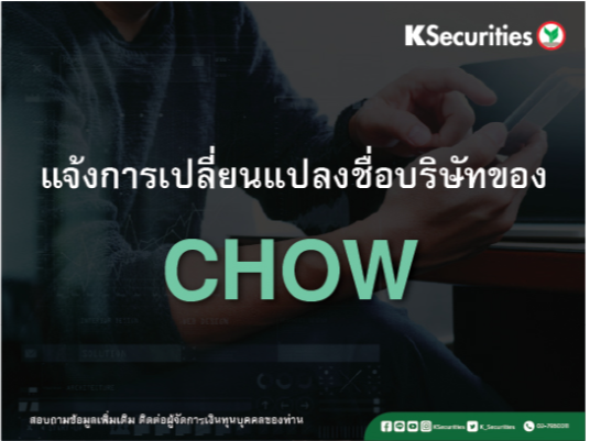 แจ้งการเปลี่ยนแปลงชื่อบริษัทของ “CHOW”  วันที่มีผล  วันที่ 13 พฤษภาคม 2568