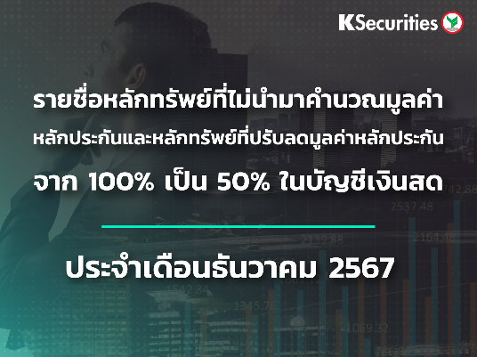 รายชื่อหลักทรัพย์ที่ไม่นำมาคำนวณมูลค่าหลักประกัน และหลักทรัพย์ที่ปรับลดมูลค่าหลักประกันจาก 100% เป็น 50% ในบัญชีเงินสด ประจำเดือนธันวาคม 2567