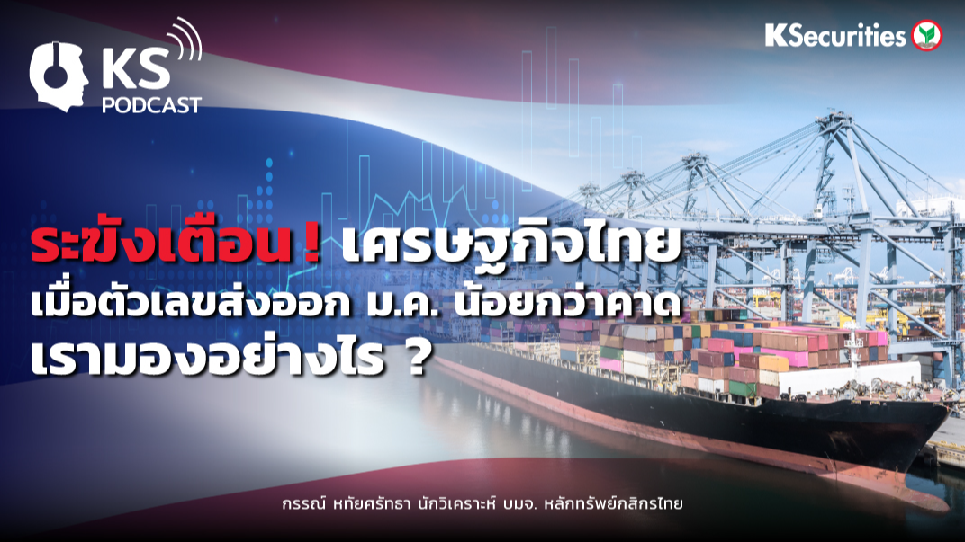 ระฆังเตือน! เศรษฐกิจไทย เมื่อตัวเลขส่งออก ม.ค. น้อยกว่าคาด เรามองอย่างไร ?