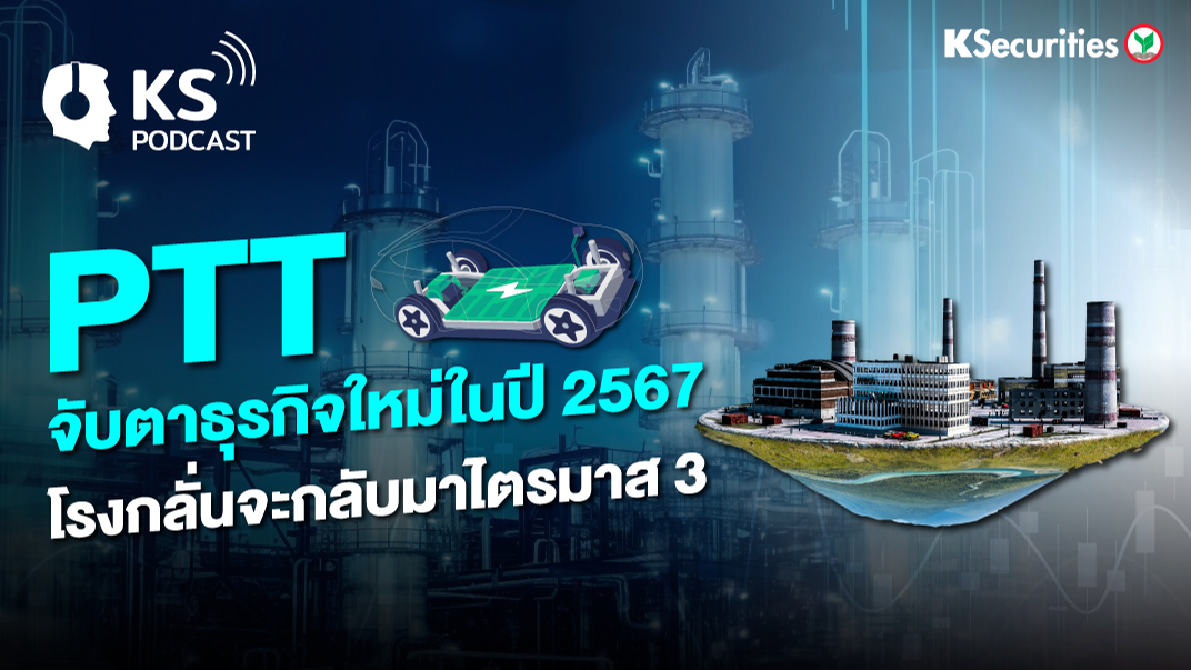 PTT จับตาธุรกิจใหม่ในปี 2567 โรงกลั่นจะกลับมาไตรมาส 3