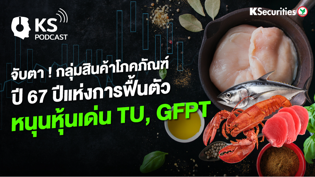 จับตา ! กลุ่มสินค้าโภคภัณฑ์ ปี 67 ปีแห่งการฟื้นตัว หนุนหุ้นเด่น TU, GFPT