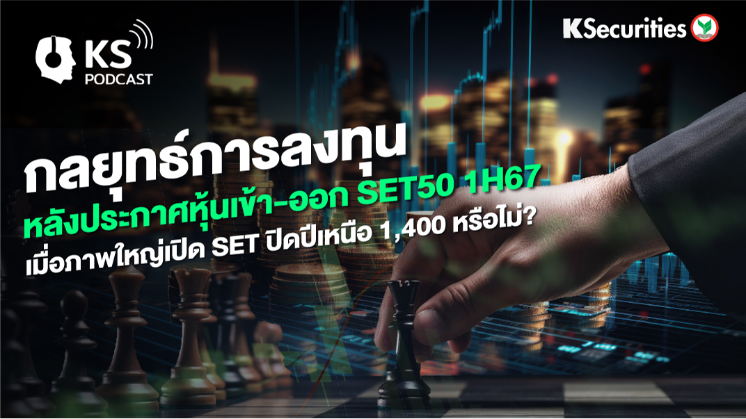 กลยุทธ์การลงทุน หลังประกาศหุ้นเข้า-ออก SET50 1H67 เมื่อภาพใหญ่เปิด SET ปิดปีเหนือ 1,400 หรือไม่?