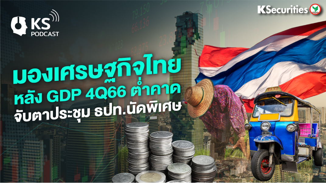 มองเศรษฐกิจไทย หลัง GDP 4Q66 ต่ำคาด จับตาประชุม ธปท. นัดพิเศษ 