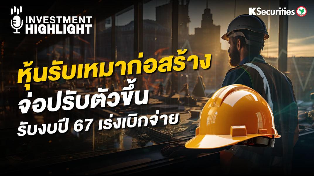 หุ้นรับเหมาก่อสร้างจ่อปรับตัวขึ้น รับงบปี 67 เร่งเบิกจ่าย
