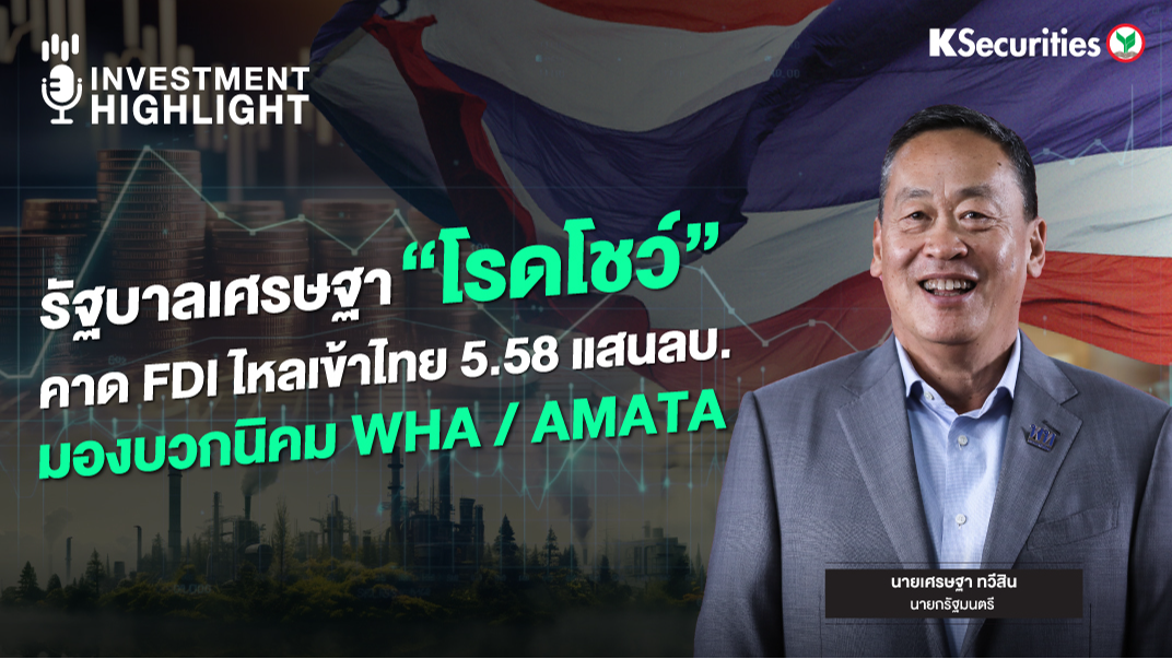 รัฐบาลเศรษฐา “โรดโชว์” คาด FDI ไหลเข้าไทย 5.58 แสนลบ. มองบวกนิคม WHA/ AMATA